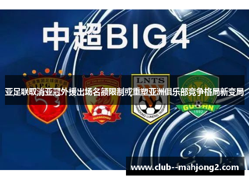 亚足联取消亚冠外援出场名额限制或重塑亚洲俱乐部竞争格局新变局 亚足联取消亚冠外援出场名额限制或重塑亚洲俱乐部竞争格局新变局