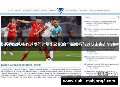 伤停国家队核心球员何时复出及影响全面解析与球队未来走势观察 伤停国家队核心球员何时复出及影响全面解析与球队未来走势观察