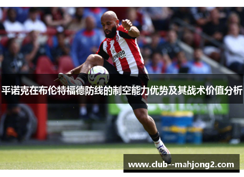 平诺克在布伦特福德防线的制空能力优势及其战术价值分析 平诺克在布伦特福德防线的制空能力优势及其战术价值分析