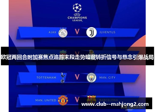 欧冠两回合附加赛焦点追踪末段走势暗藏转折信号与悬念引爆战局 欧冠两回合附加赛焦点追踪末段走势暗藏转折信号与悬念引爆战局