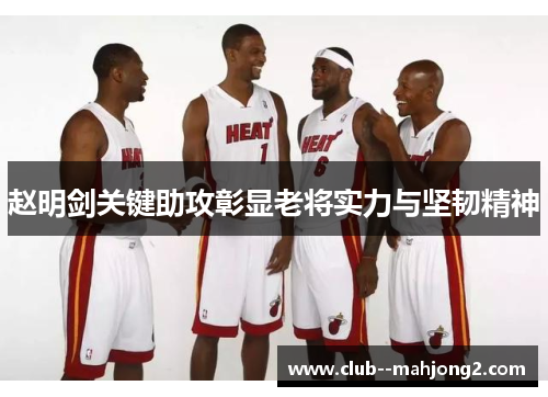 赵明剑关键助攻彰显老将实力与坚韧精神 赵明剑关键助攻彰显老将实力与坚韧精神