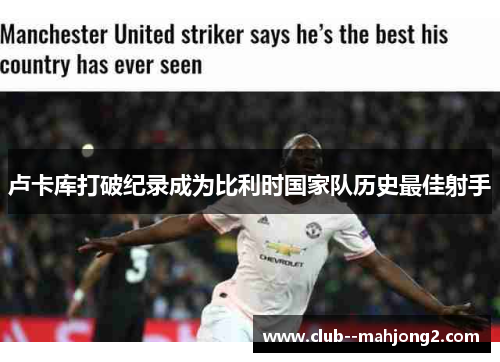 卢卡库打破纪录成为比利时国家队历史最佳射手