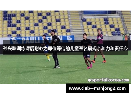 孙兴慜训练课后耐心为每位等待的儿童签名展现亲和力和责任心