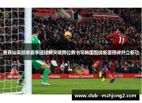 黄喜灿英超单赛季进球数突破两位数书写韩国前锋新里程碑并立新功