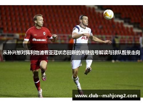 从孙兴慜对阵利物浦看亚冠状态回暖的关键信号解读与球队前景走向
