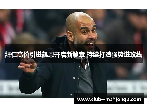 拜仁高价引进凯恩开启新篇章 持续打造强势进攻线 拜仁高价引进凯恩开启新篇章 持续打造强势进攻线