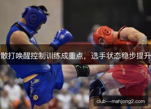 散打唤醒控制训练成重点，选手状态稳步提升