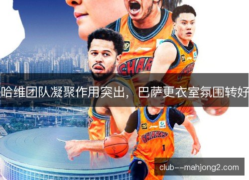 哈维团队凝聚作用突出,巴萨更衣室氛围转好 哈维团队凝聚作用突出,巴萨更衣室氛围转好