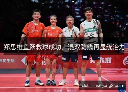 郑思维鱼跃救球成功，混双防线再显统治力