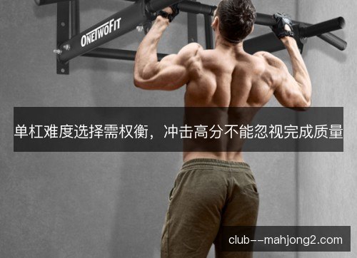 单杠难度选择需权衡，冲击高分不能忽视完成质量