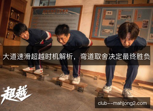 大道速滑超越时机解析，弯道取舍决定最终胜负